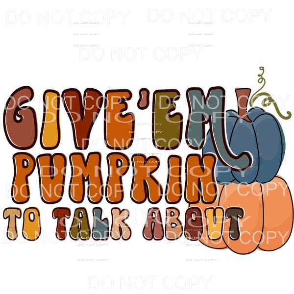 Give’Em Pumpkin To Talk About Fall Colors Sublimation 