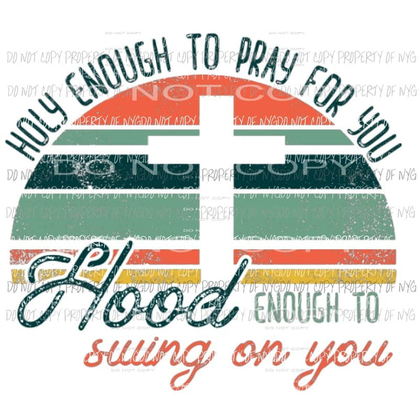 Holy enough to pray for you Hood enough to swing on you Sublimation transfers Heat Transfer