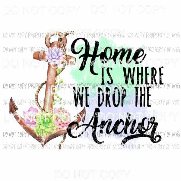 Home Is Where We Drop The Anchor flowers Sublimation transfers Heat Transfer
