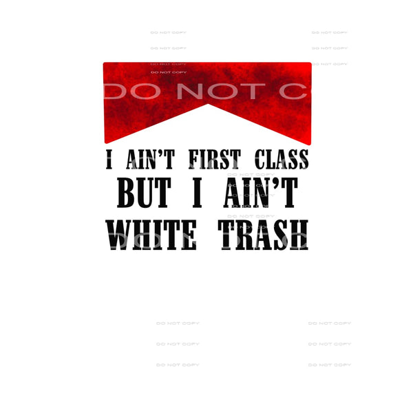 I Ain’t First Class But I Ain’t White Trash #4446