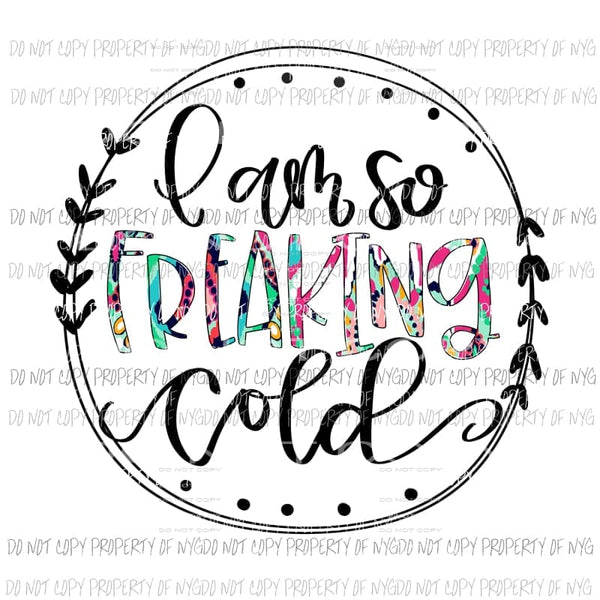 I Am So Freaking Cold Sublimation transfers Heat Transfer