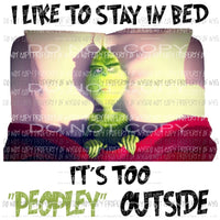 I Like To Stay In Bed Too Peopley Outside Grinch Sublimation transfers Heat Transfer