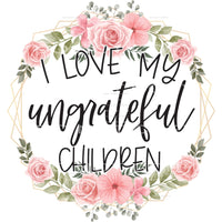 I love my ungrateful kids #6191 Sublimation transfers - Heat