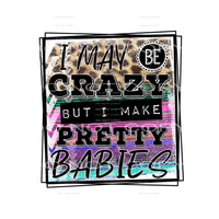 I may be crazy but I make pretty babies #7082 Sublimation 