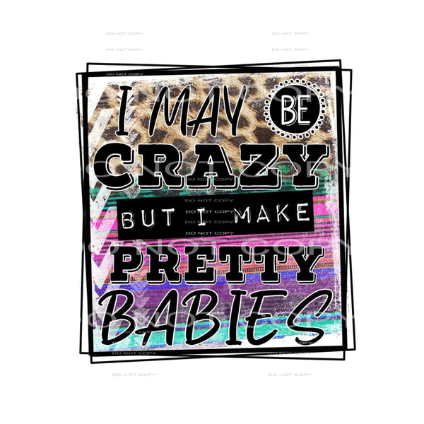 I may be crazy but I make pretty babies #7082 Sublimation 