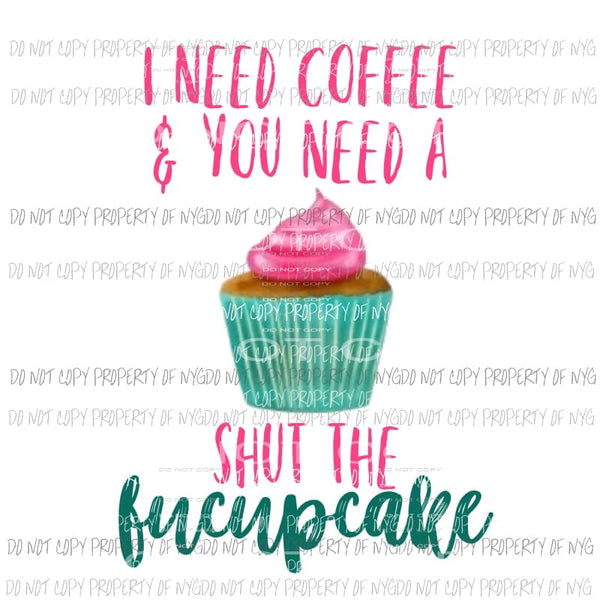 I need a coffee and you need a shut the fucupcake Sublimation transfers Heat Transfer