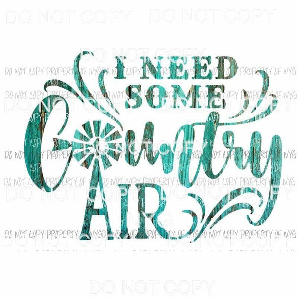 I Need Some Country Air turquoise Sublimation transfers Heat Transfer