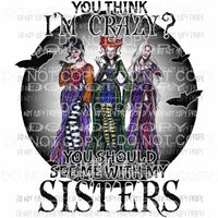 If You Think I am Crazy You should see me with my sisters color sanderson Hocus Pocus Sublimation transfers Heat Transfer