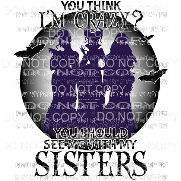 If You Think I am Crazy You should see me with my sisters Sanderson silhouette Hocus Pocus Sublimation transfers Heat Transfer