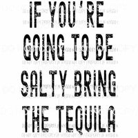 If Youre Going To Be Salty Bring Tequila black Sublimation transfers Heat Transfer