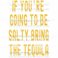 If Youre Going To Be Salty Bring Tequila gold Sublimation transfers Heat Transfer