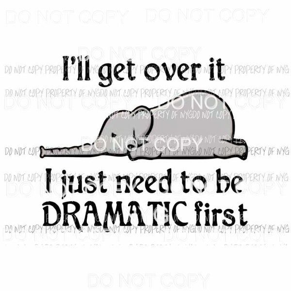 Ill Get Over It Just Need To Be Dramatic first grey elephant Sublimation transfers Heat Transfer