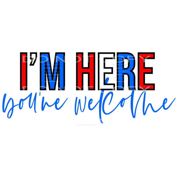 I’m Here You’re Welcome #4182 Sublimation transfers - Heat