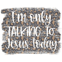 I’m only talking to Jesus today #6218 Sublimation transfers 