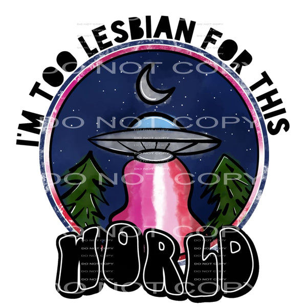 I’m too lesbian for this world #6431 Sublimation transfers -