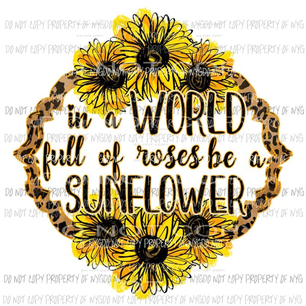 In a world of roses be a sunflower Sublimation transfers Heat Transfer