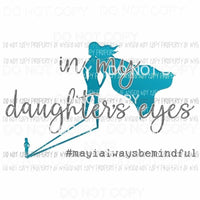 In My Daughters Eyes Always Mindful girl silhouette Sublimation transfers Heat Transfer