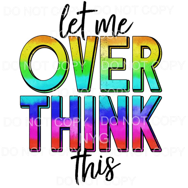 Let Me Over Think This Rainbow Sublimation transfers - Heat 