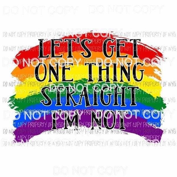 Lets Get One Thing Straight Im Not rainbow Sublimation transfers Heat Transfer