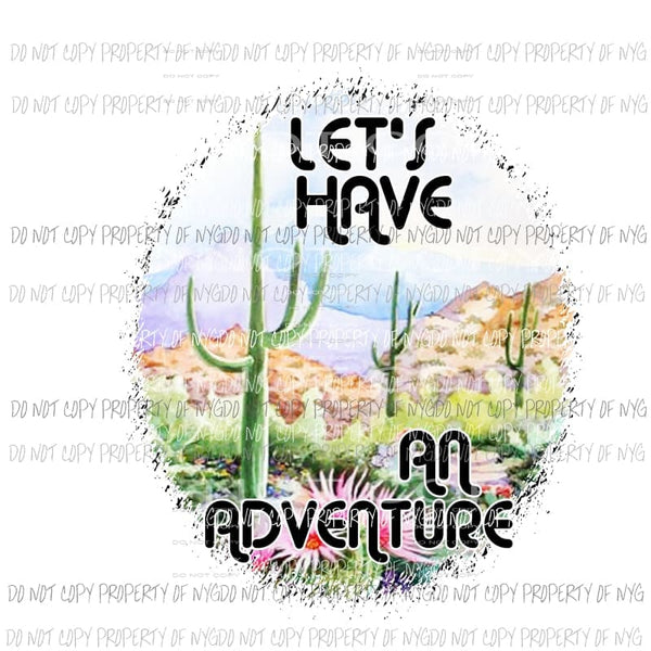 Lets Have An Adventure desert cactus flowers Sublimation transfers Heat Transfer
