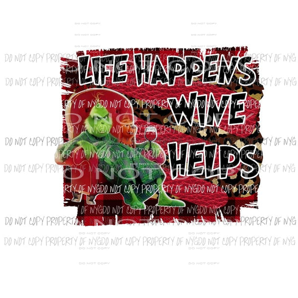 Life Happens Wine Helps Grinch Sublimation transfers Heat Transfer