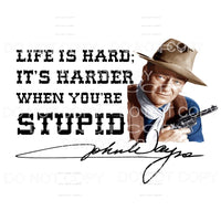Life is Hard It is harder when your stupid John Wayne 