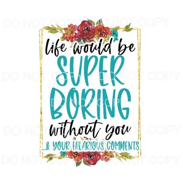 Life Would Be Super Boring Without You Flowers Square #1296 
