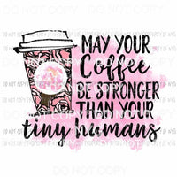 May Your Coffee Be Stronger Than Your Tiny Humans pink cup Sublimation transfers Heat Transfer