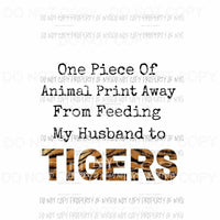 One Piece Of Animal Print Away Feeding My Husband To Tigers tiger king Sublimation transfers Heat Transfer