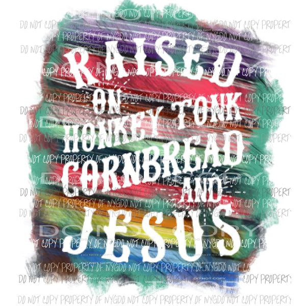 Raised on honkey Tonk Cornbread and Jesus Sublimation transfers Heat Transfer