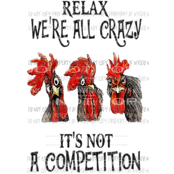 Relax were all crazy Its not a competition chickens Sublimation transfers Heat Transfer