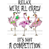 Relax were all crazy Its not a competition Flamingos Sublimation transfers Heat Transfer