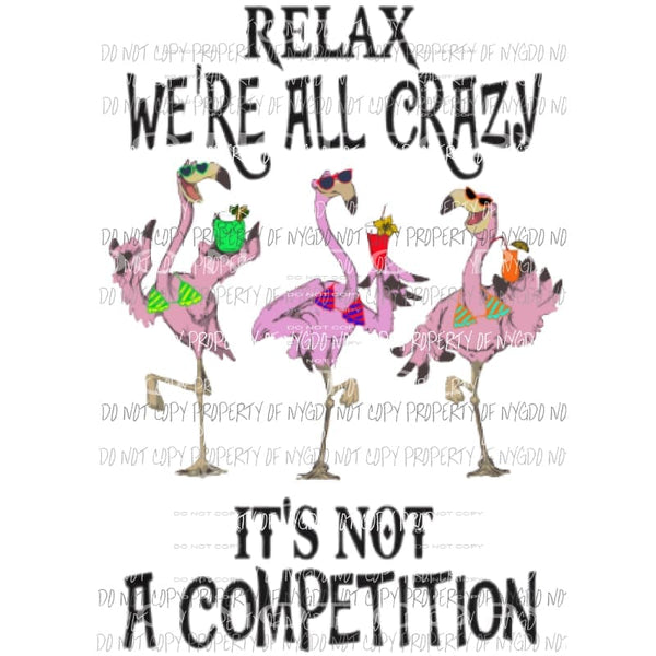 Relax were all crazy Its not a competition Flamingos Sublimation transfers Heat Transfer