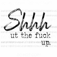 Shhhut The Fuck Up Sublimation transfers Heat Transfer