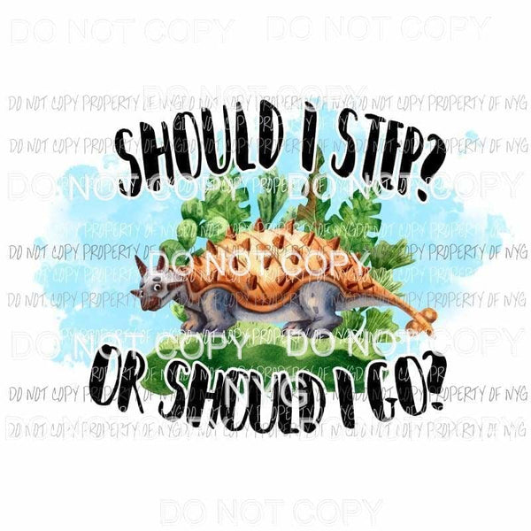 Should I Step Or Should I Go dinosaur Sublimation transfers Heat Transfer
