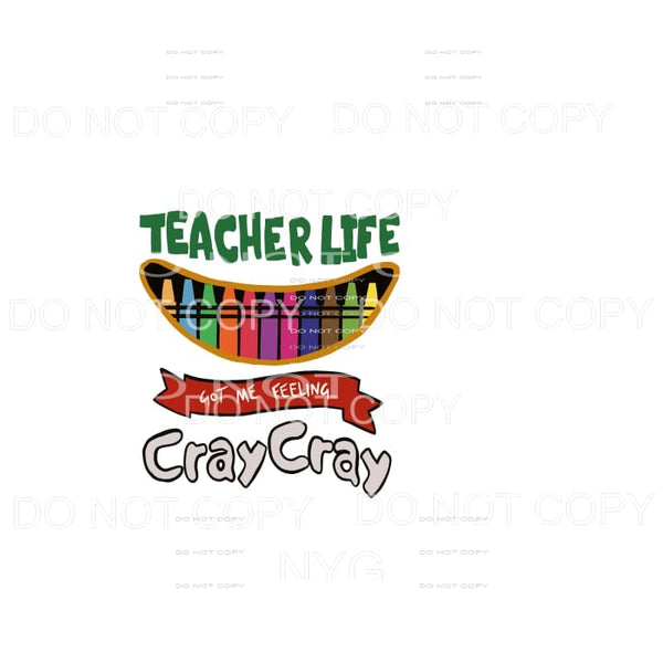 Teacher Life Got me Feeling CRAY CRAY Sublimation transfers 