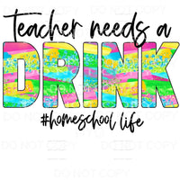 Teacher Needs A Drink Homeschool Life Colorful Sublimation 