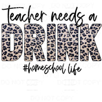 Teacher Needs A Drink Homeschool Life Leopard Sublimation 