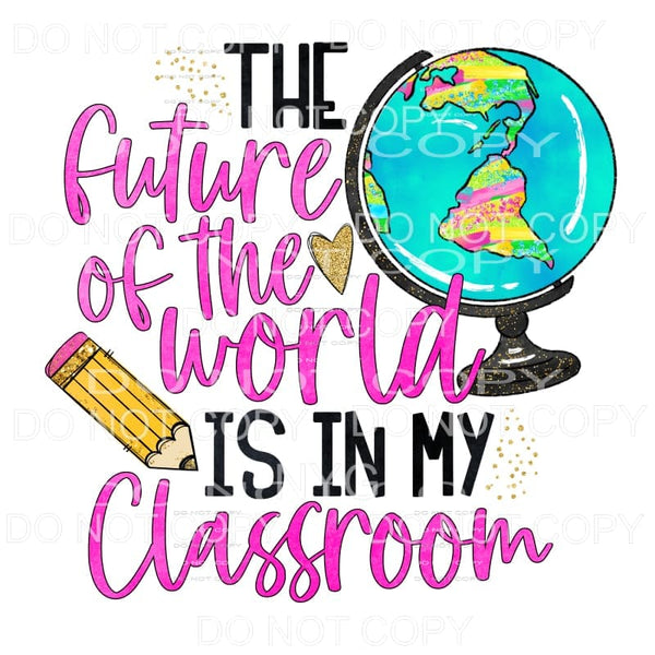 The Future Of The World Is My Classroom Teacher Sublimation 