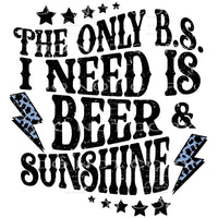 The Only B.S I Need Is Beer And Sunshine #4457 Sublimation