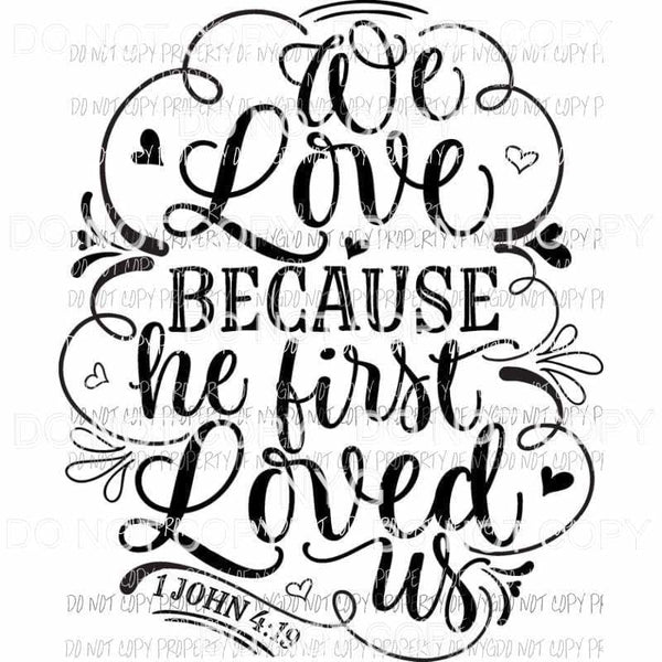 We Love Because He First Loved Us Sublimation transfers Heat Transfer