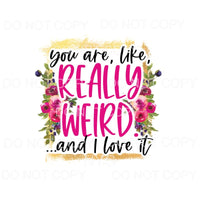 You Are Like Really Weird And I Love It Pink Flowers #1298 