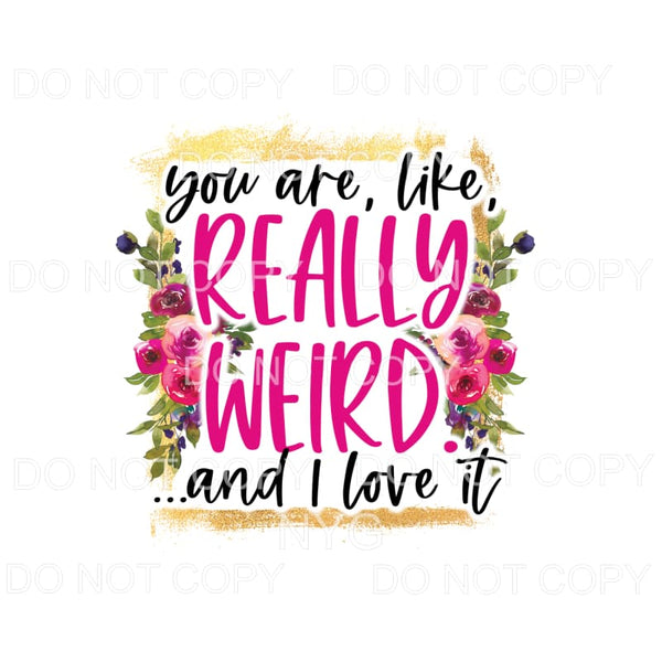 You Are Like Really Weird And I Love It Pink Flowers #1298 