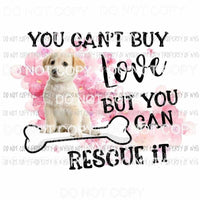 You Cant Buy Love But You Can Rescue It dog bone Sublimation transfers Heat Transfer