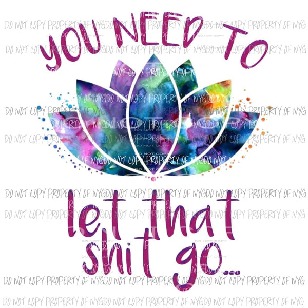 You need to let that shit go lotus flower Sublimation transfers Heat Transfer